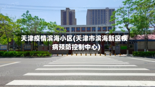 天津疫情滨海小区(天津市滨海新区疾病预防控制中心)-第2张图片