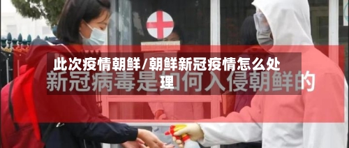 此次疫情朝鲜/朝鲜新冠疫情怎么处理-第2张图片