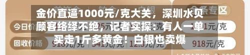 金价直逼1000元/克大关，深圳水贝顾客络绎不绝	，记者实探：有人一单买走1斤多黄金！白银也卖爆-第2张图片