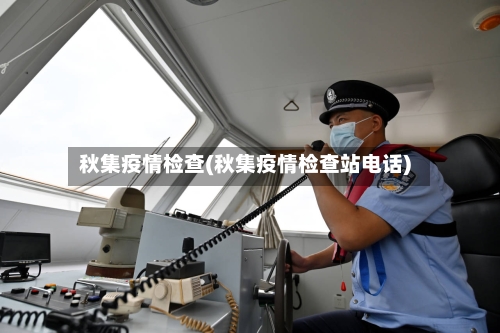 秋集疫情检查(秋集疫情检查站电话)