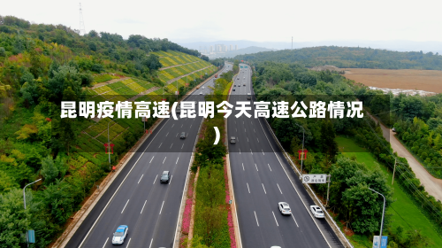昆明疫情高速(昆明今天高速公路情况)-第2张图片