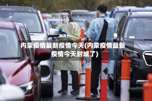 内蒙疫情最新疫情今天(内蒙疫情最新疫情今天封城了)