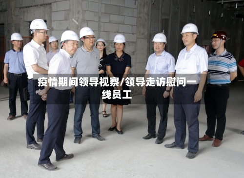 疫情期间领导视察/领导走访慰问一线员工-第2张图片