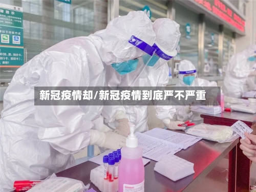 新冠疫情却/新冠疫情到底严不严重-第2张图片