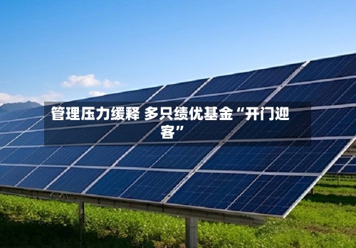 管理压力缓释 多只绩优基金“开门迎客”-第2张图片