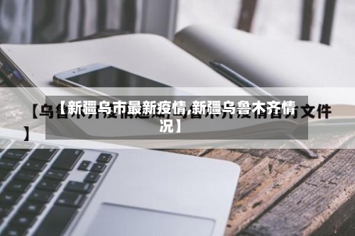 【新疆乌市最新疫情,新疆乌鲁木齐情况】
