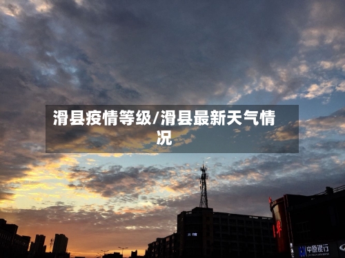 滑县疫情等级/滑县最新天气情况-第2张图片