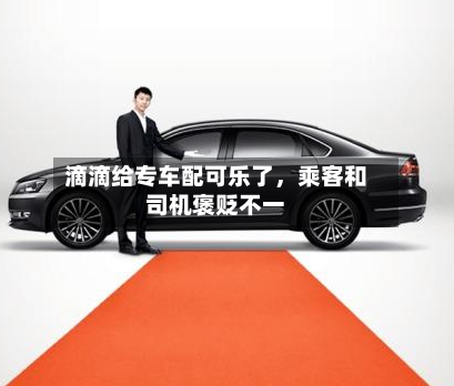 滴滴给专车配可乐了，乘客和司机褒贬不一