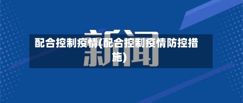 配合控制疫情(配合控制疫情防控措施)