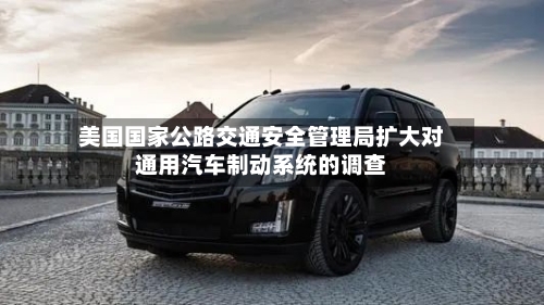 美国国家公路交通安全管理局扩大对通用汽车制动系统的调查-第2张图片