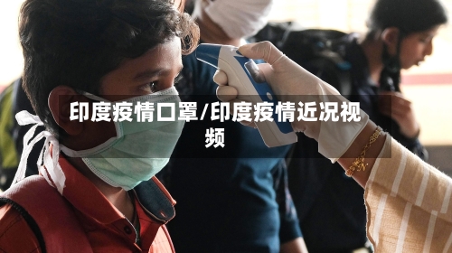 印度疫情口罩/印度疫情近况视频-第3张图片