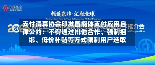 支付清算协会印发智能体支付应用自律公约：不得通过排他合作、强制捆绑、低价补贴等方式限制用户选取-第2张图片