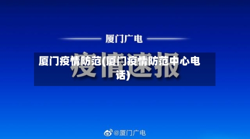 厦门疫情防范(厦门疫情防范中心电话)-第2张图片