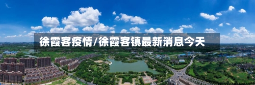 徐霞客疫情/徐霞客镇最新消息今天