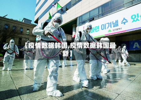 【疫情数据韩国,疫情数据韩国最新】-第3张图片