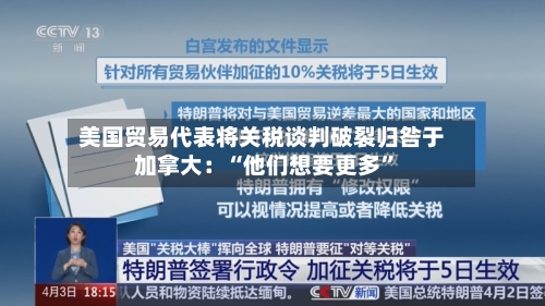 美国贸易代表将关税谈判破裂归咎于加拿大：“他们想要更多”