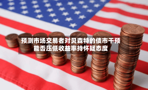 预测市场交易者对贝森特的债市干预能否压低收益率持怀疑态度-第2张图片