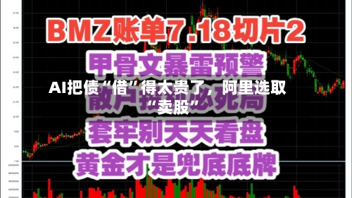 AI把债“借”得太贵了，阿里选取“卖股”