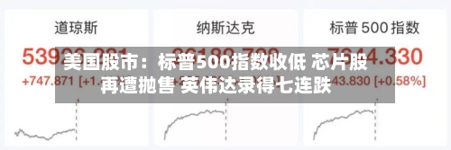美国股市：标普500指数收低 芯片股再遭抛售 英伟达录得七连跌