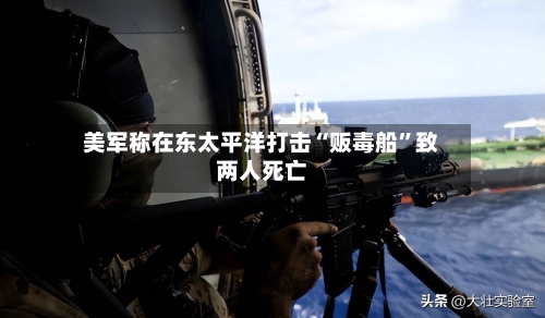 美军称在东太平洋打击“贩毒船	”致两人死亡-第2张图片