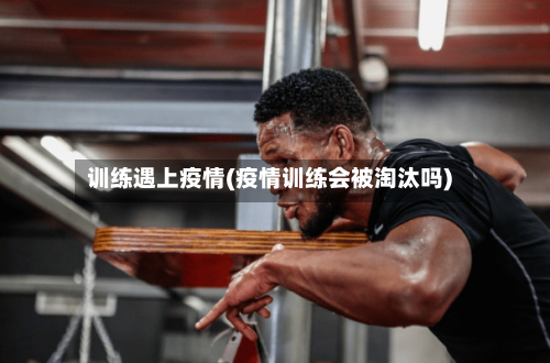 训练遇上疫情(疫情训练会被淘汰吗)-第3张图片