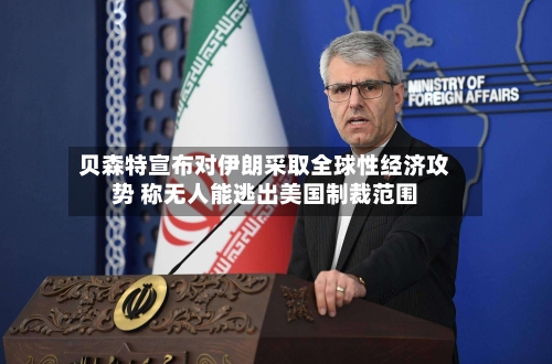 贝森特宣布对伊朗采取全球性经济攻势 称无人能逃出美国制裁范围-第3张图片