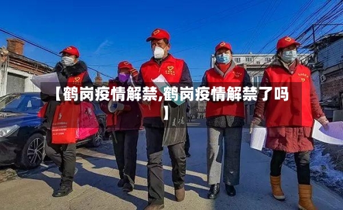 【鹤岗疫情解禁,鹤岗疫情解禁了吗】