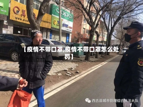 【疫情不带口罩,疫情不带口罩怎么处罚】-第3张图片