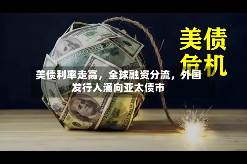 美债利率走高，全球融资分流，外国发行人涌向亚太债市