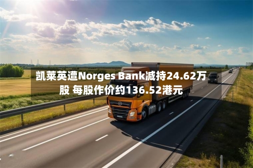 凯莱英遭Norges Bank减持24.62万股 每股作价约136.52港元
