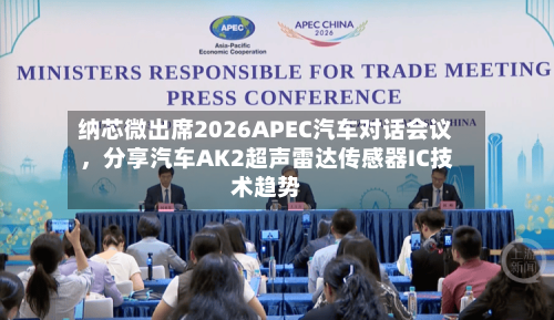 纳芯微出席2026APEC汽车对话会议，分享汽车AK2超声雷达传感器IC技术趋势-第2张图片