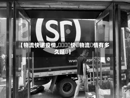 【物流快递疫情,國內順豐快遞物流詳情有多久延遲】