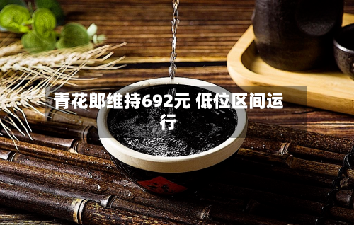 青花郎维持692元 低位区间运行