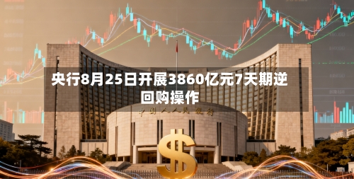 央行8月25日开展3860亿元7天期逆回购操作