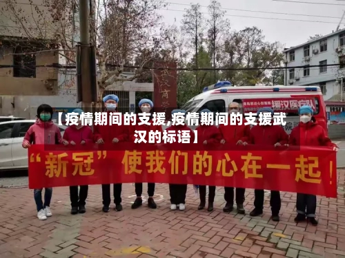 【疫情期间的支援,疫情期间的支援武汉的标语】-第2张图片