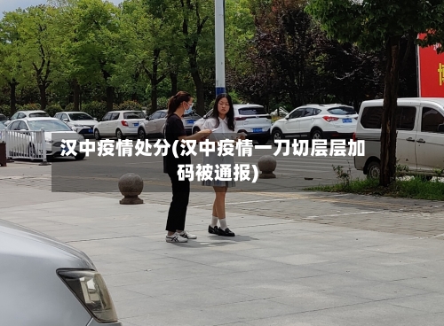 汉中疫情处分(汉中疫情一刀切层层加码被通报)-第2张图片
