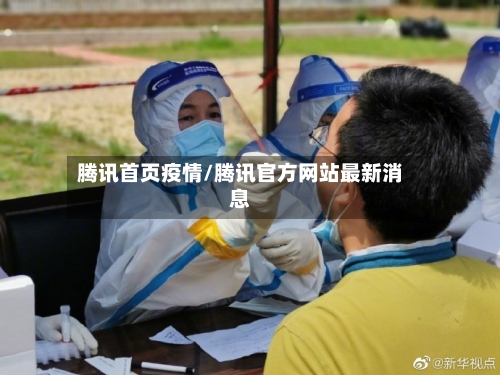 腾讯首页疫情/腾讯官方网站最新消息