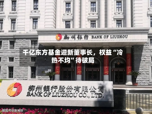千亿东方基金迎新董事长	，权益“冷热不均”待破局-第3张图片