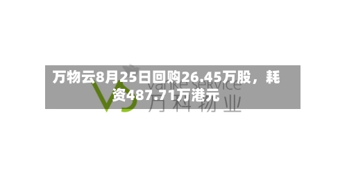 万物云8月25日回购26.45万股，耗资487.71万港元-第3张图片