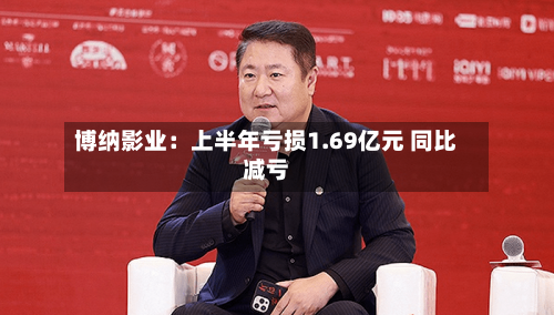 博纳影业：上半年亏损1.69亿元 同比减亏