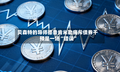 贝森特的导师德鲁肯米勒痛斥债券干预是一场“错误”-第2张图片