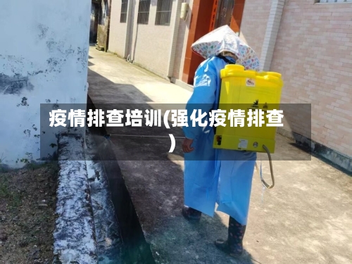 疫情排查培训(强化疫情排查)-第2张图片