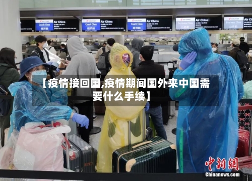 【疫情接回国,疫情期间国外来中国需要什么手续】-第3张图片