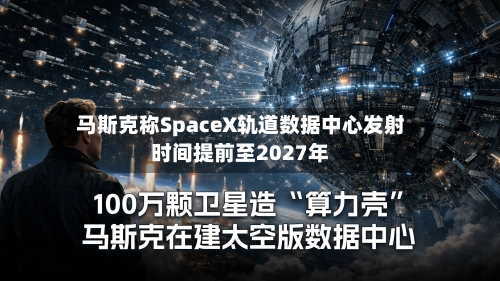 马斯克称SpaceX轨道数据中心发射时间提前至2027年