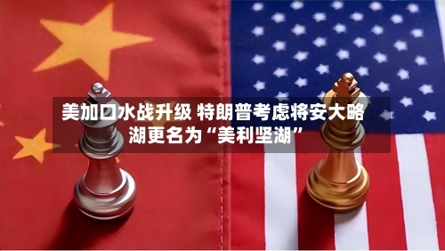 美加口水战升级 特朗普考虑将安大略湖更名为“美利坚湖	”-第3张图片