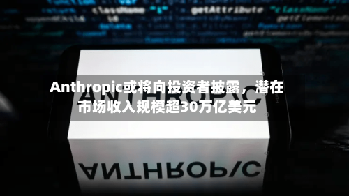 Anthropic或将向投资者披露	，潜在市场收入规模超30万亿美元-第3张图片