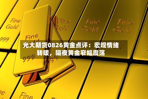 光大期货0826黄金点评：宏观情绪转暖，隔夜黄金窄幅震荡-第3张图片