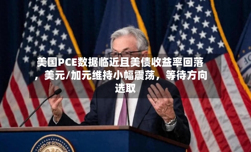 美国PCE数据临近且美债收益率回落，美元/加元维持小幅震荡，等待方向选取-第2张图片