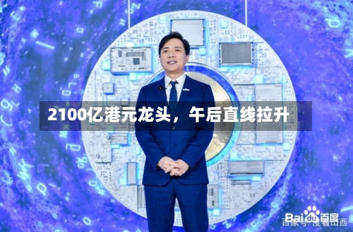 2100亿港元龙头，午后直线拉升