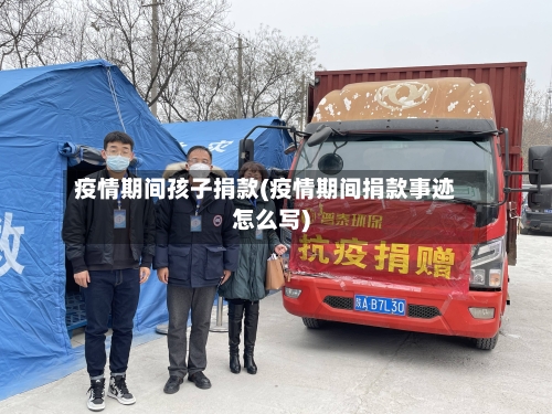 疫情期间孩子捐款(疫情期间捐款事迹怎么写)-第3张图片